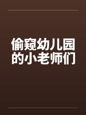偷窥幼儿园的小老师们