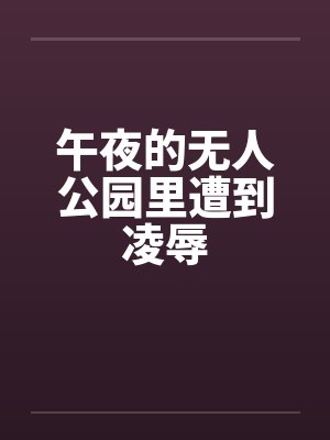 午夜的无人公园里遭到凌辱