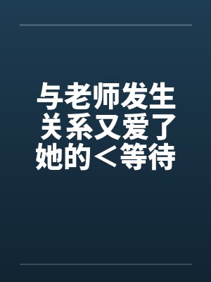 与老师发生关系又爱了她的＜等待续集＞