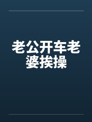 老公开车老婆挨操