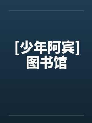 [少年阿宾]图书馆by佚名笔趣阁无弹窗