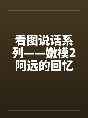 看图说话系列——嫩模2阿远的回忆