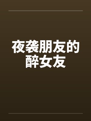 夜袭朋友的醉女友