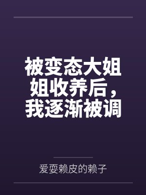 被变态大姐姐收养后,我逐渐被调教成了淫荡的娇媚伪娘....笔趣阁无弹窗