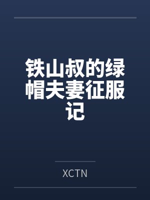铁山叔的绿帽夫妻征服记