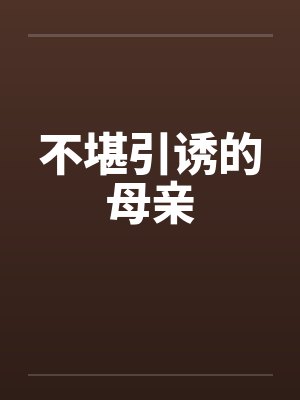 不堪引诱的母亲笔趣阁无弹窗