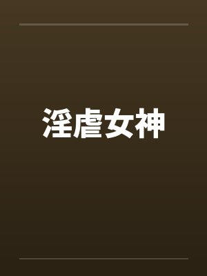 淫虐女神笔趣阁无弹窗