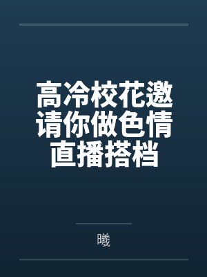 高冷校花邀请你做色情直播搭档