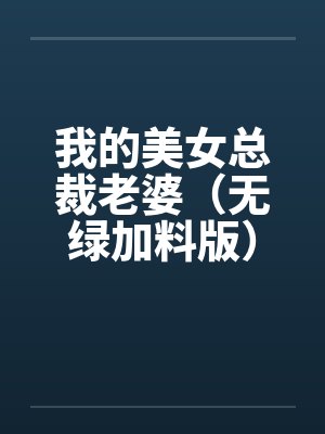 我的美女总裁老婆（无绿加料版）by佚名笔趣阁无弹窗