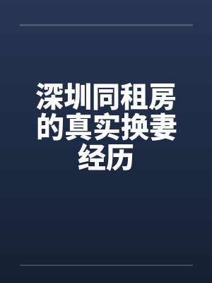 深圳同租房的真实换妻经历