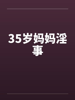35岁妈妈淫事