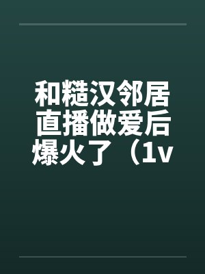 和糙汉邻居直播做爱后爆火了(1v1 SC)笔趣阁无弹窗