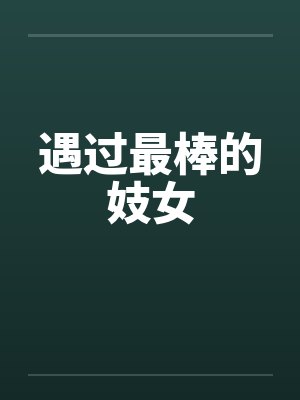 遇过最棒的妓女笔趣阁无弹窗