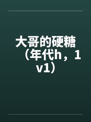 大哥的硬糖（年代h，1v1）笔趣阁无弹窗