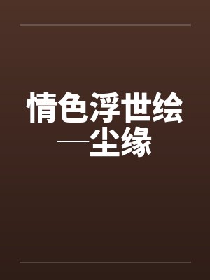 情色浮世绘─尘缘笔趣阁无弹窗
