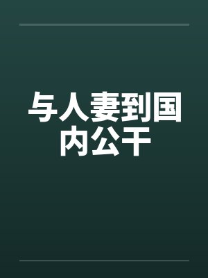 与人妻到国内公干笔趣阁无弹窗