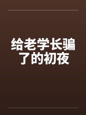 给老学长骗了的初夜笔趣阁无弹窗