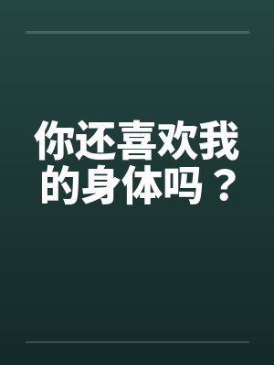 你还喜欢我的身体吗？