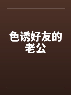 色诱好友的老公笔趣阁无弹窗