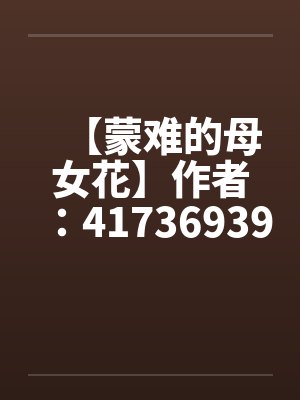 【蒙难的母女花】作者：417369397