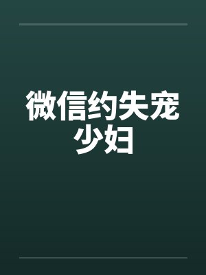 微信约失宠少妇by佚名