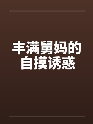 丰满舅妈的自摸诱惑