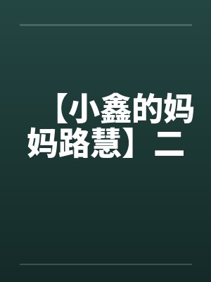 【小鑫的妈妈路慧】二by佚名笔趣阁无弹窗