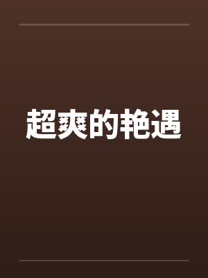 超爽的艳遇笔趣阁无弹窗
