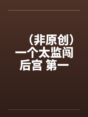 （非原创）一个太监闯后宫 第一集笔趣阁无弹窗