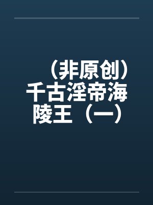 （非原创）千古淫帝海陵王（一）—-