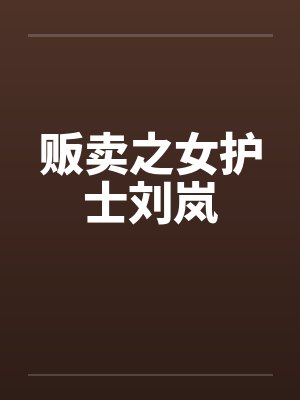 贩卖之女护士刘岚by佚名笔趣阁无弹窗
