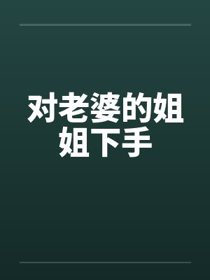 对老婆的姐姐下手