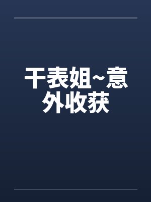 干表姐~意外收获笔趣阁无弹窗