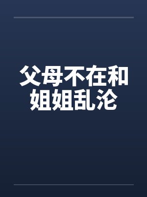 父母不在和姐姐乱沦