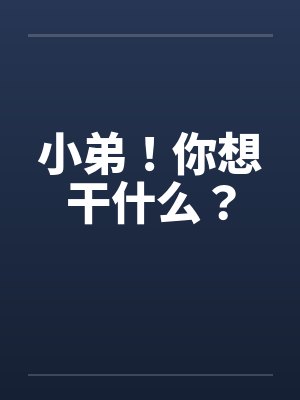 小弟！你想干什么？by佚名