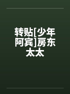 转贴[少年阿宾]房东太太笔趣阁无弹窗