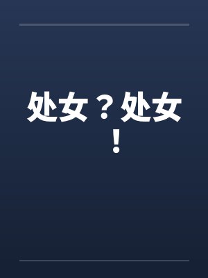 处女？处女！by佚名笔趣阁无弹窗