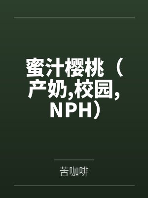 蜜汁樱桃(产奶,校园,NPH)