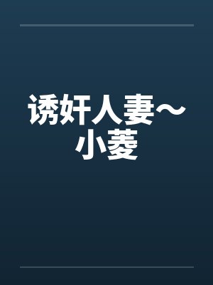 诱奸人妻～小菱by佚名笔趣阁无弹窗