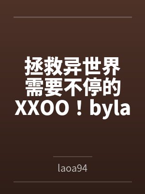 拯救异世界需要不停的XXOO！bylaoa94