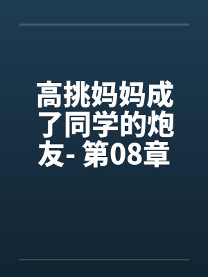高挑妈妈成了同学的炮友- 第08章by佚名笔趣阁无弹窗