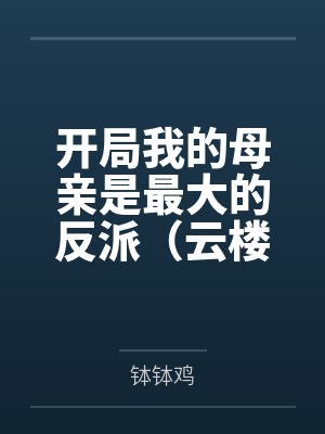 开局我的母亲是最大的反派（云楼记）