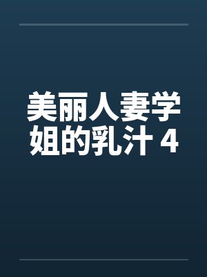 美丽人妻学姐的乳汁 4笔趣阁无弹窗