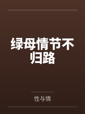 绿母情节不归路by性与情笔趣阁无弹窗