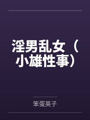 淫男乱女（小雄性事）by笨蛋英子