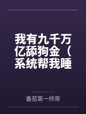 我有九千万亿舔狗金（系统帮我睡女人/系统帮我开后宫）笔趣阁无弹窗