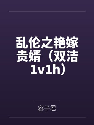 乱伦之艳嫁贵婿（双洁1v1h）笔趣阁无弹窗