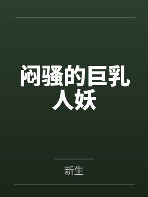 闷骚的巨乳人妖by新生笔趣阁无弹窗