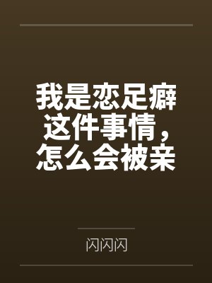 我是恋足癖这件事情,怎么会被亲妹妹发现!