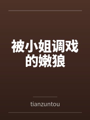 被小姐调戏的嫩狼笔趣阁无弹窗